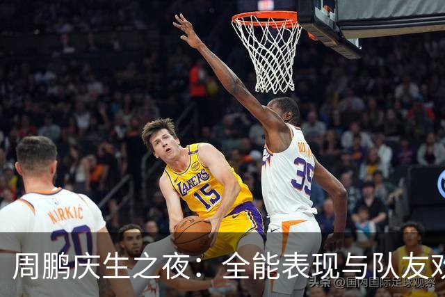 周鹏庆生之夜：全能表现与队友欢庆的温馨瞬间
