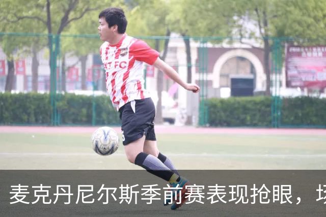 麦克丹尼尔斯季前赛表现抢眼，场均得分15.6分三分命中率高达75%